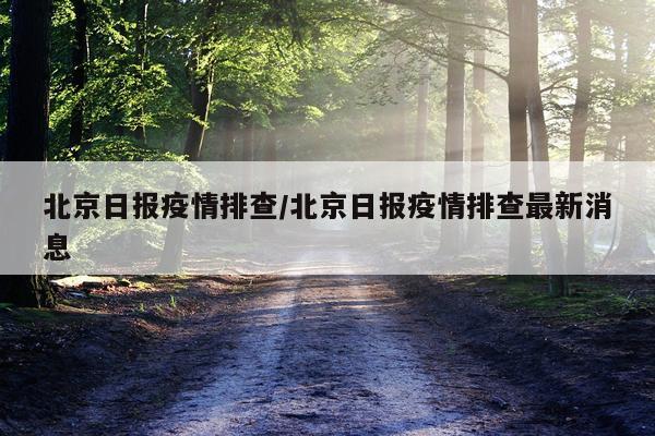 北京日报疫情排查/北京日报疫情排查最新消息