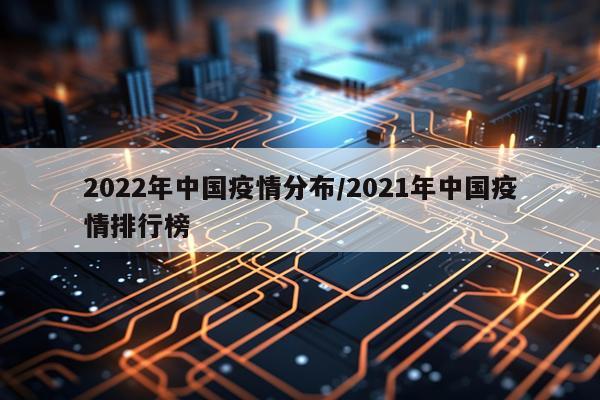 2022年中国疫情分布/2021年中国疫情排行榜