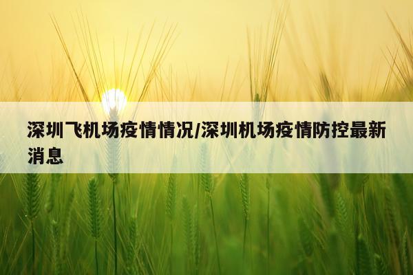 深圳飞机场疫情情况/深圳机场疫情防控最新消息