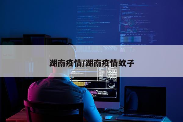 湖南疫情/湖南疫情蚊子
