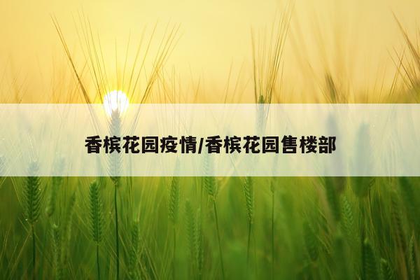 香槟花园疫情/香槟花园售楼部