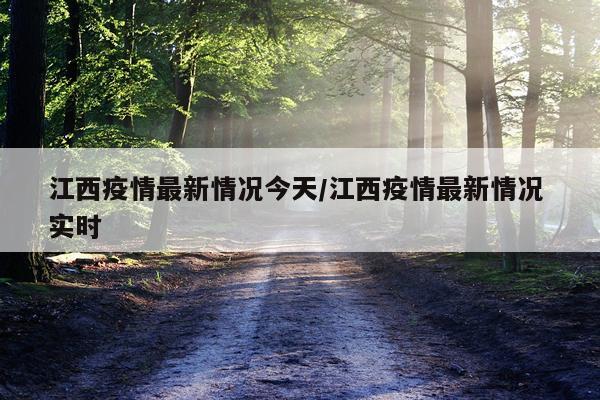 江西疫情最新情况今天/江西疫情最新情况 实时