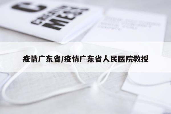 疫情广东省/疫情广东省人民医院教授