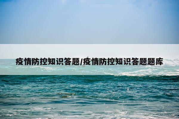 疫情防控知识答题/疫情防控知识答题题库