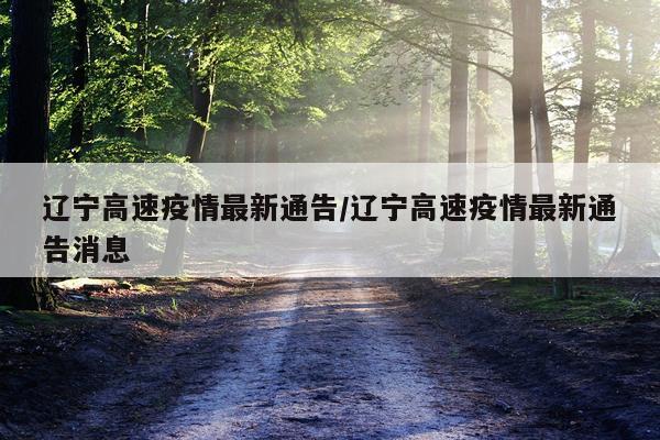 辽宁高速疫情最新通告/辽宁高速疫情最新通告消息