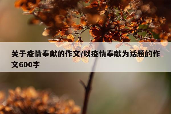 关于疫情奉献的作文/以疫情奉献为话题的作文600字