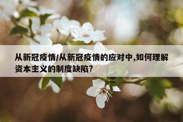 从新冠疫情/从新冠疫情的应对中,如何理解资本主义的制度缺陷?