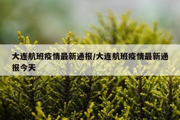 大连航班疫情最新通报/大连航班疫情最新通报今天