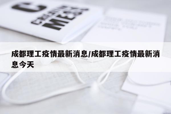 成都理工疫情最新消息/成都理工疫情最新消息今天