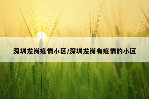 深圳龙岗疫情小区/深圳龙岗有疫情的小区