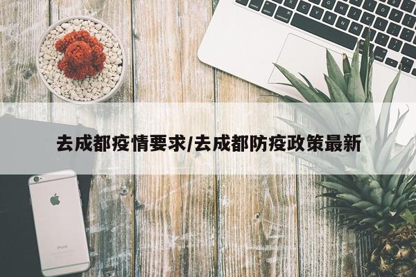 去成都疫情要求/去成都防疫政策最新