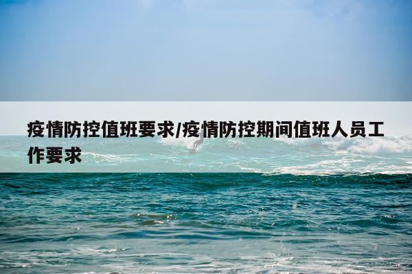 疫情防控值班要求/疫情防控期间值班人员工作要求