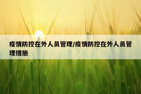 疫情防控在外人员管理/疫情防控在外人员管理措施