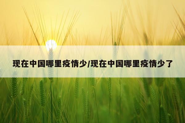 现在中国哪里疫情少/现在中国哪里疫情少了