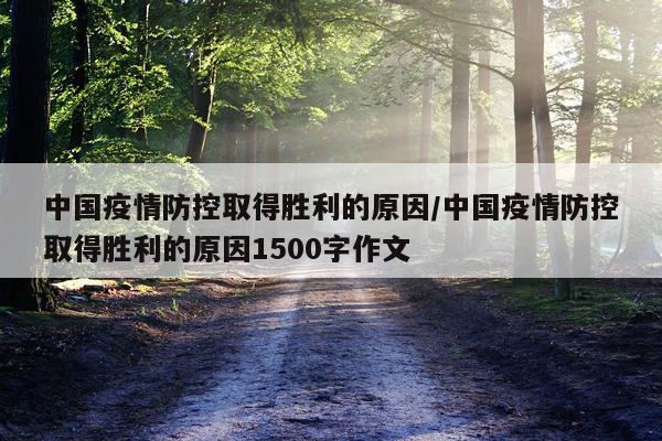 中国疫情防控取得胜利的原因/中国疫情防控取得胜利的原因1500字作文