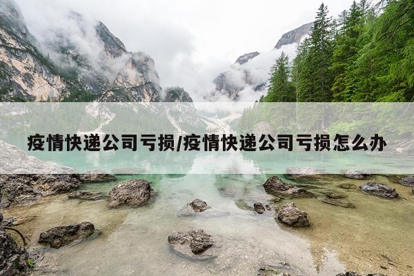疫情快递公司亏损/疫情快递公司亏损怎么办