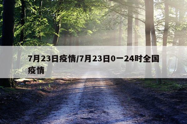 7月23日疫情/7月23日0一24时全国疫情