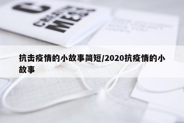 抗击疫情的小故事简短/2020抗疫情的小故事