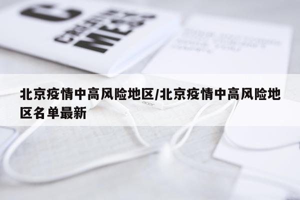 北京疫情中高风险地区/北京疫情中高风险地区名单最新