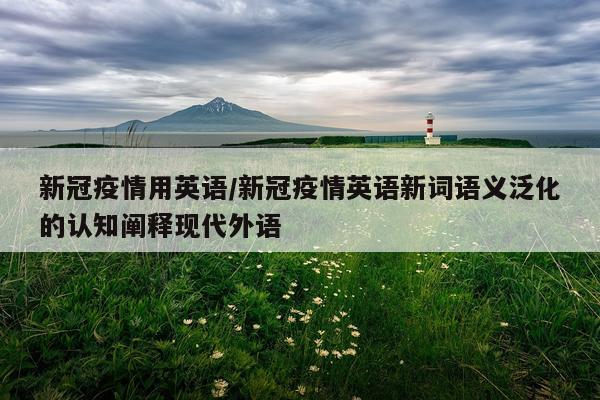 新冠疫情用英语/新冠疫情英语新词语义泛化的认知阐释现代外语