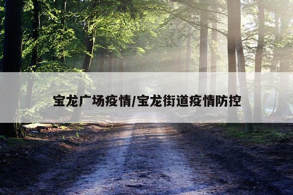 宝龙广场疫情/宝龙街道疫情防控