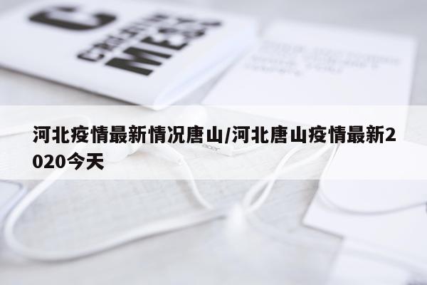 河北疫情最新情况唐山/河北唐山疫情最新2020今天