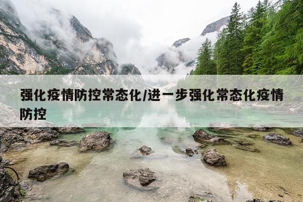 强化疫情防控常态化/进一步强化常态化疫情防控