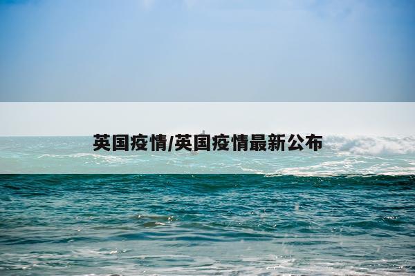 英国疫情/英国疫情最新公布