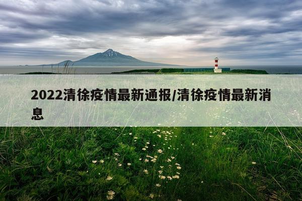 2022清徐疫情最新通报/清徐疫情最新消息