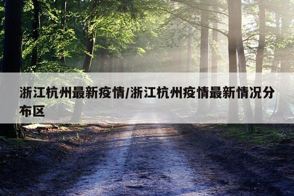 浙江杭州最新疫情/浙江杭州疫情最新情况分布区