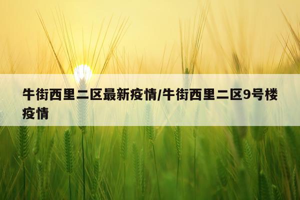 牛街西里二区最新疫情/牛街西里二区9号楼疫情