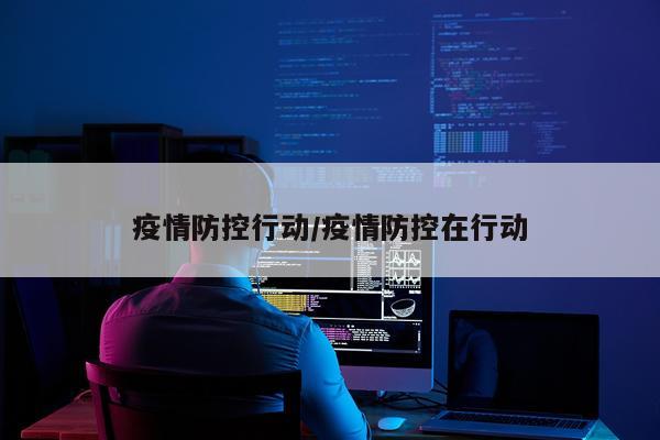 疫情防控行动/疫情防控在行动