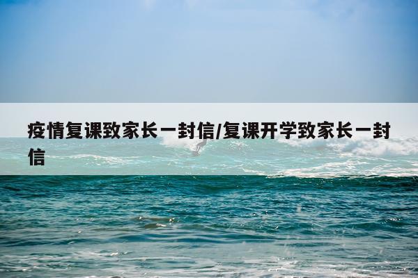 疫情复课致家长一封信/复课开学致家长一封信