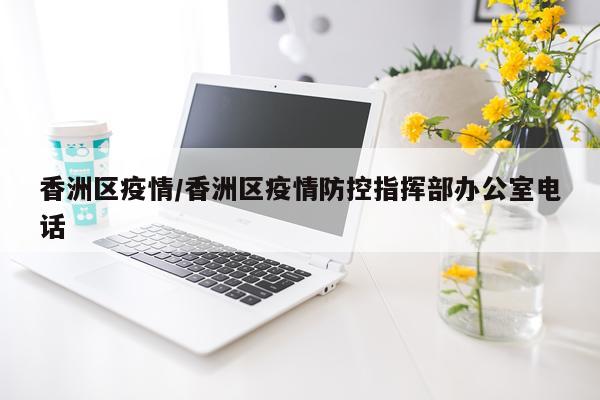香洲区疫情/香洲区疫情防控指挥部办公室电话