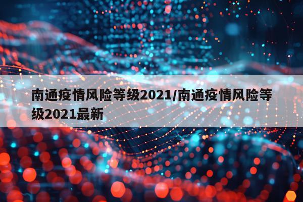 南通疫情风险等级2021/南通疫情风险等级2021最新