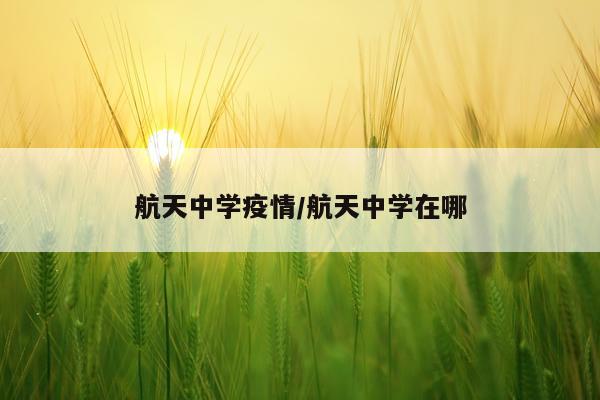 航天中学疫情/航天中学在哪