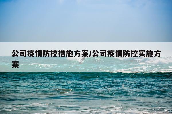 公司疫情防控措施方案/公司疫情防控实施方案