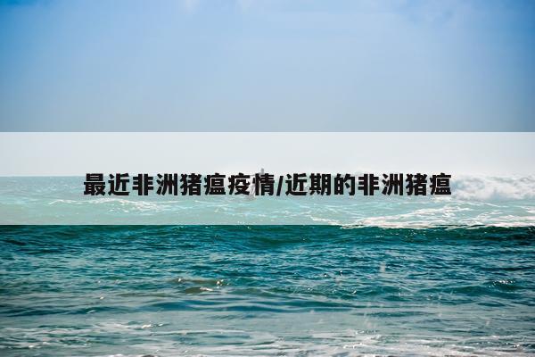 最近非洲猪瘟疫情/近期的非洲猪瘟