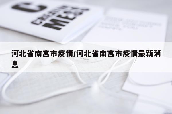 河北省南宫市疫情/河北省南宫市疫情最新消息