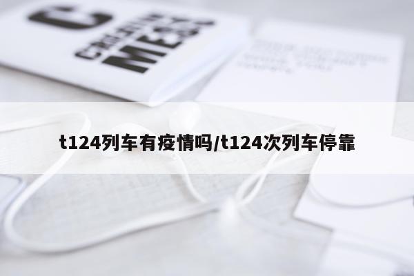 t124列车有疫情吗/t124次列车停靠
