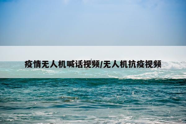 疫情无人机喊话视频/无人机抗疫视频