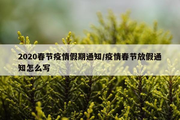 2020春节疫情假期通知/疫情春节放假通知怎么写