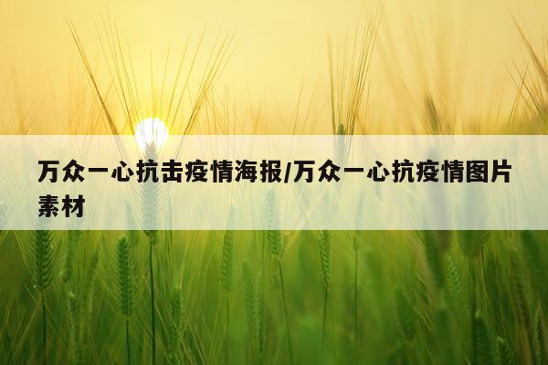 万众一心抗击疫情海报/万众一心抗疫情图片素材