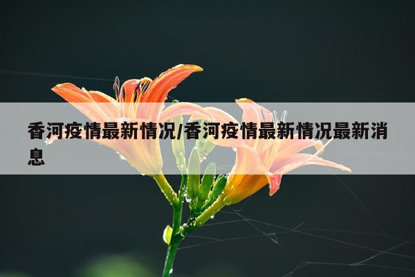 香河疫情最新情况/香河疫情最新情况最新消息
