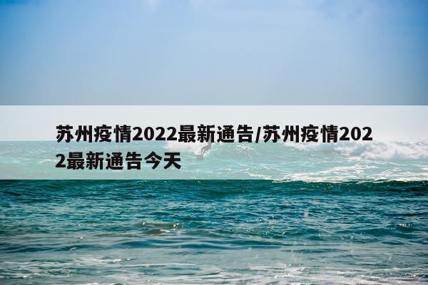 苏州疫情2022最新通告/苏州疫情2022最新通告今天