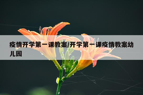 疫情开学第一课教案/开学第一课疫情教案幼儿园