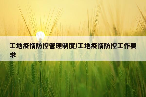 工地疫情防控管理制度/工地疫情防控工作要求