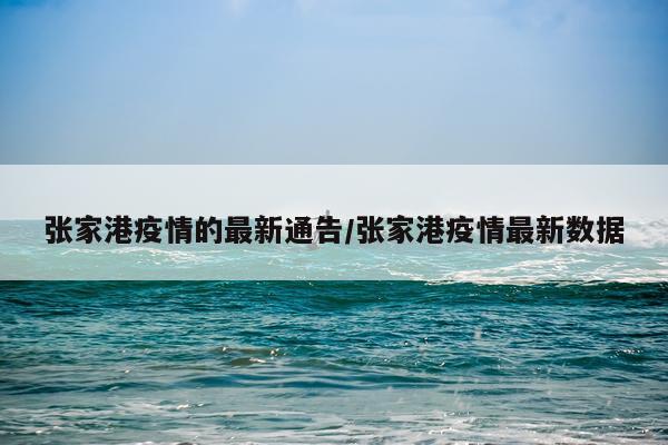 张家港疫情的最新通告/张家港疫情最新数据