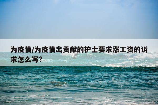 为疫情/为疫情出贡献的护士要求涨工资的诉求怎么写?