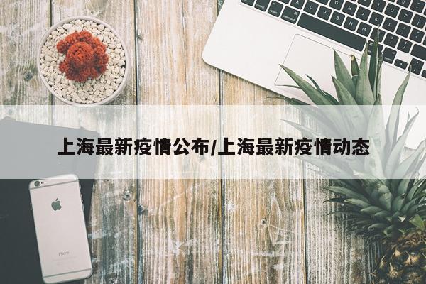上海最新疫情公布/上海最新疫情动态